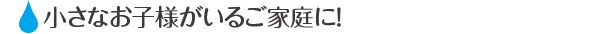 家中丸ごと浄水器トキスイで小さなお子様がいるご家庭に！