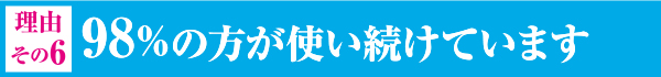 98%の方が使い続けています
